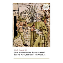 Commentary on the Prerogatives of Blessed Peter, Prince of the Apostles - Charles Passaglia