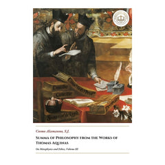 Summa of Philosophy from the Works of Thomas Aquinas - On Metaphysics and Ethics, Volume III - Cosmo Alamanno