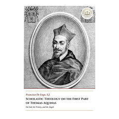 Scholastic Theology on the First Part of Thomas Aquinas - On God, the Trinity, and the Angels - Francisco de Lugo
